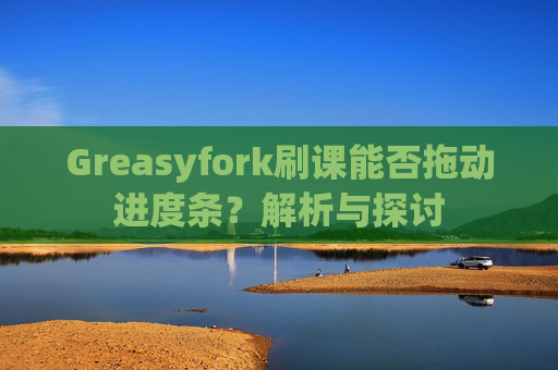 Greasyfork刷课能否拖动进度条？解析与探讨